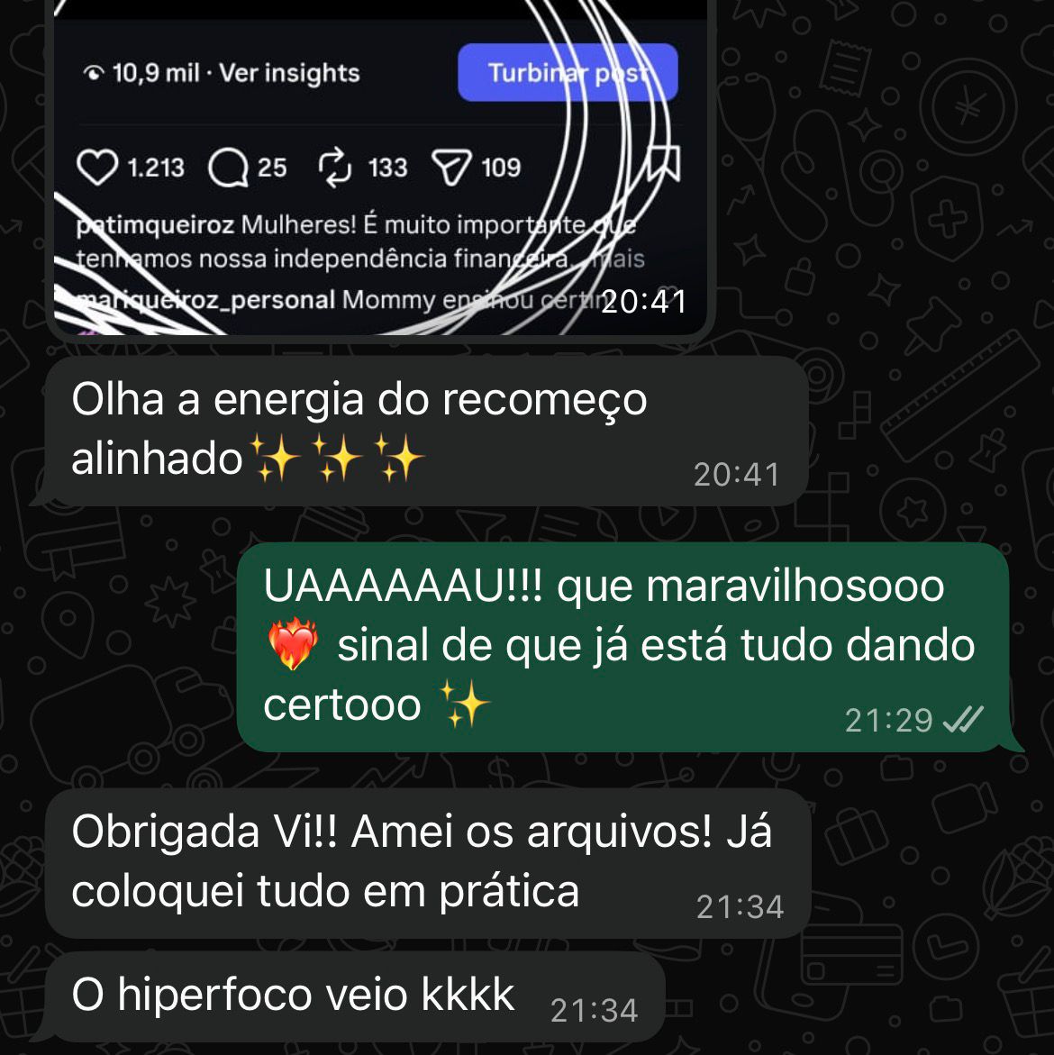 print da conversa com a minha cliente com as seguintes mensagens:
[Cliente]: enviou um print dos resultados do post e disse: "Olha a energia do recomeço alinhado"
[Eu]: "UAAAAU!! que maravilhoso. sinal de que já está tudo dando certoo"
[Cliente]: "Obrigada Vi!! Amei os arquivos! já coloquei tudo em prática.
o hiperfoco veio kkkk"
